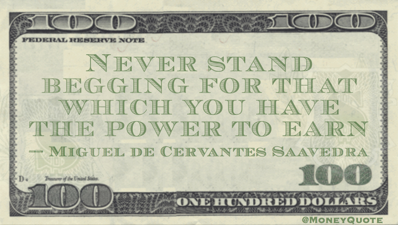Never stand Begging for that which you have the Power to Earn Quote