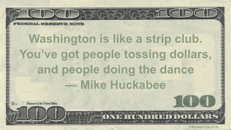 Washington is like a strip club. You’ve got people tossing dollars, and people doing the dance Quote