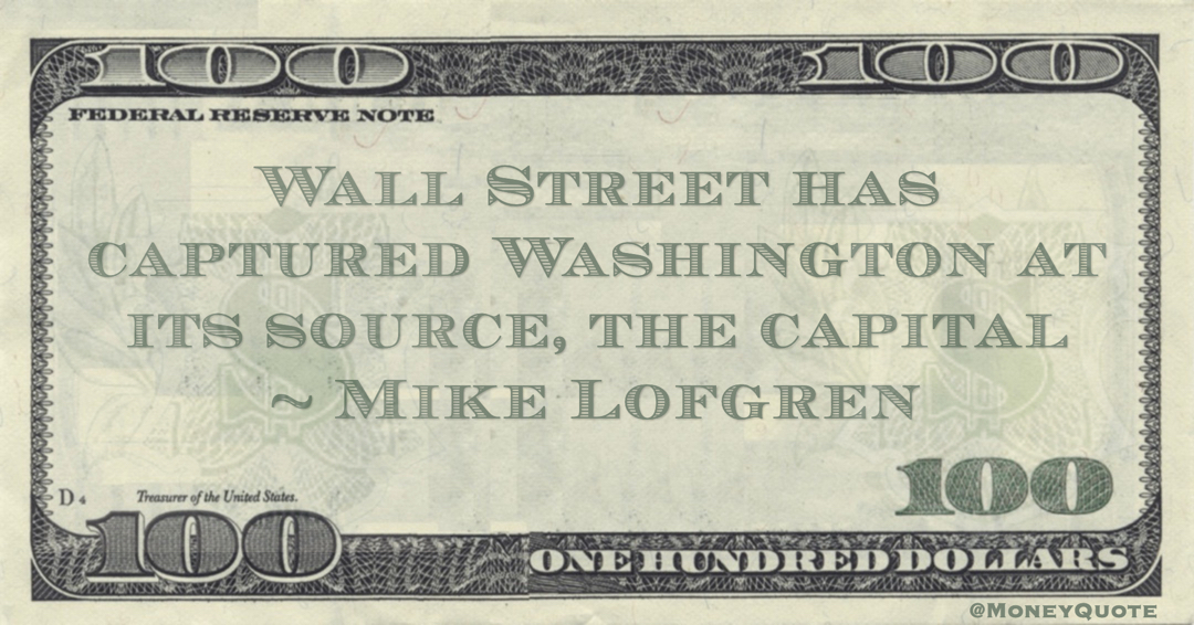 Wall Street has captured Washington at its source, the capital Quote