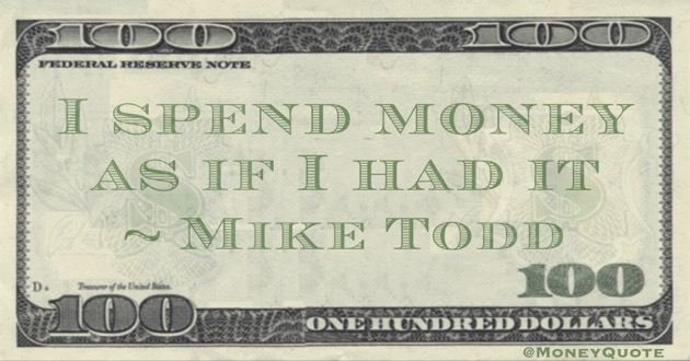 I spend money as if I had it Quote