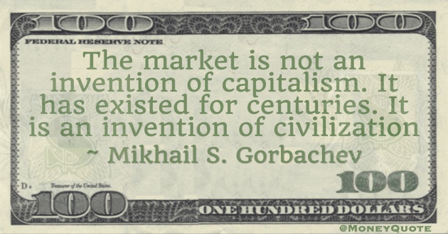 The market is not an invention of capitalism. It has existed for centuries. It is an invention of civilization Quote