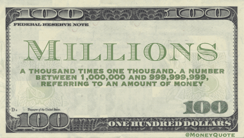 a thousand times one thousand. a number between 1,000,000 and 999,999,999, referring to an amount of money
