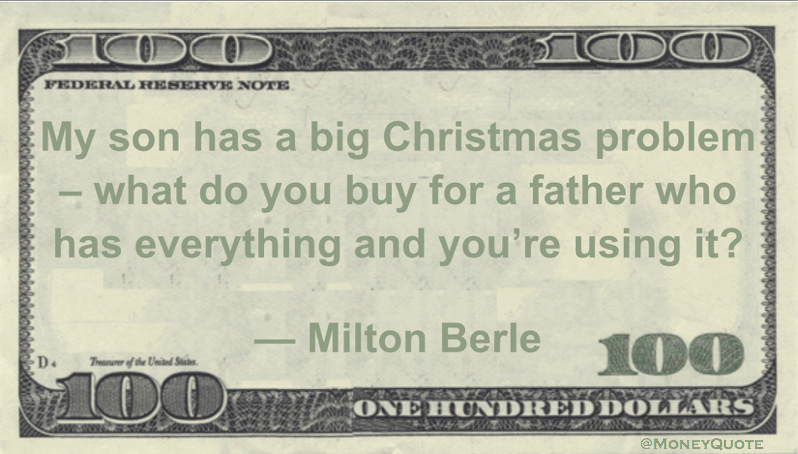 My son has a big Christmas problem – what do you buy for a father who has everything and you’re using it? Quote