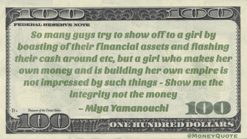 Guys show off to a girl by boasting of their financial assets and flashing cash - show me integrity not money Quote
