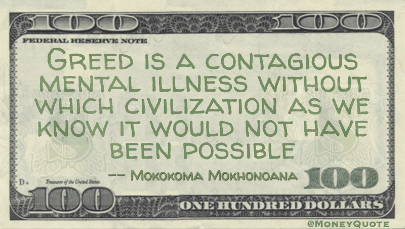 Greed is a contagious mental illness without which civilization would not have been possible Quote