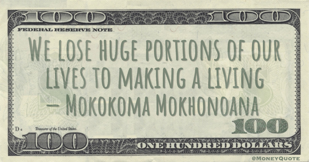 Mokokoma Mokhonoana We lose huge portions of our lives to making a living Money Quote