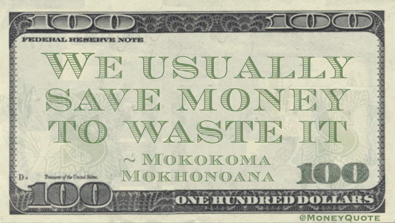We usually save money to waste it Quote
