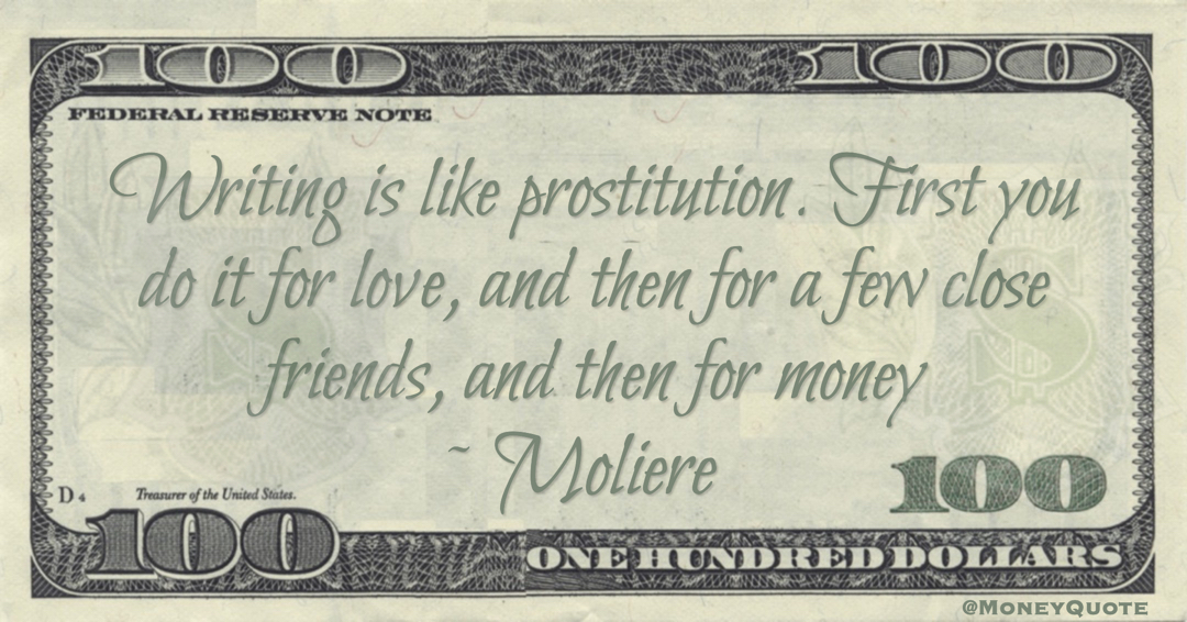 Writing is like prostitution. First you do it for love, and then for a few close friends, and then for money Quote
