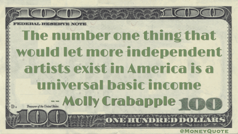 The number one thing that would let more independent artists exist in America is a universal basic income Quote