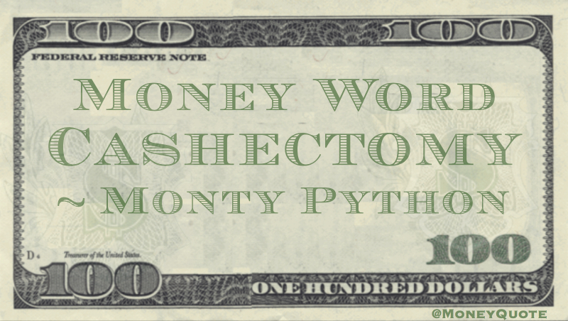 Cashectomy - Money Neologism Quote