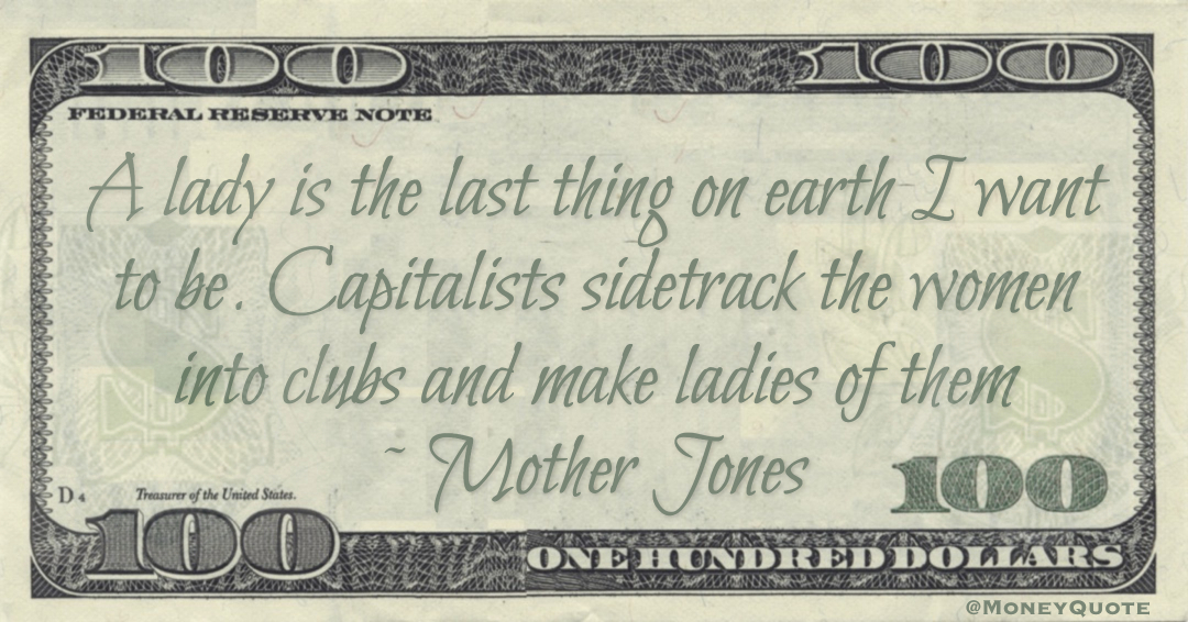 A lady is the last thing on earth I want to be. Capitalists sidetrack the women into clubs and make ladies of them Quote