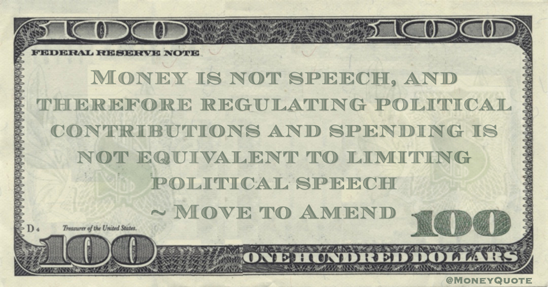 Money is not speech, and therefore regulating political contributions and spending is not equivalent to limiting political speech Quote