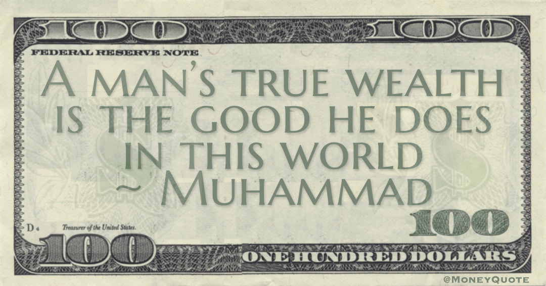 A man’s true wealth is the good he does in this world Quote