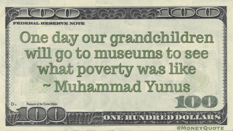 One day our grandchildren will go to musuems to see what poverty was like Quote