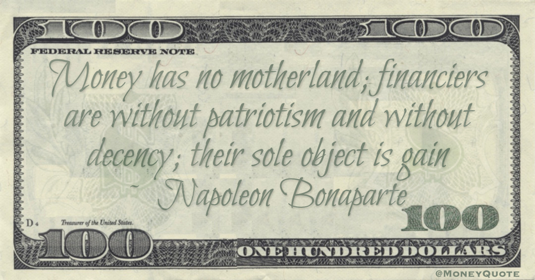 Money has no motherland; financiers are without patriotism and without decency; their sole object is gain Quote