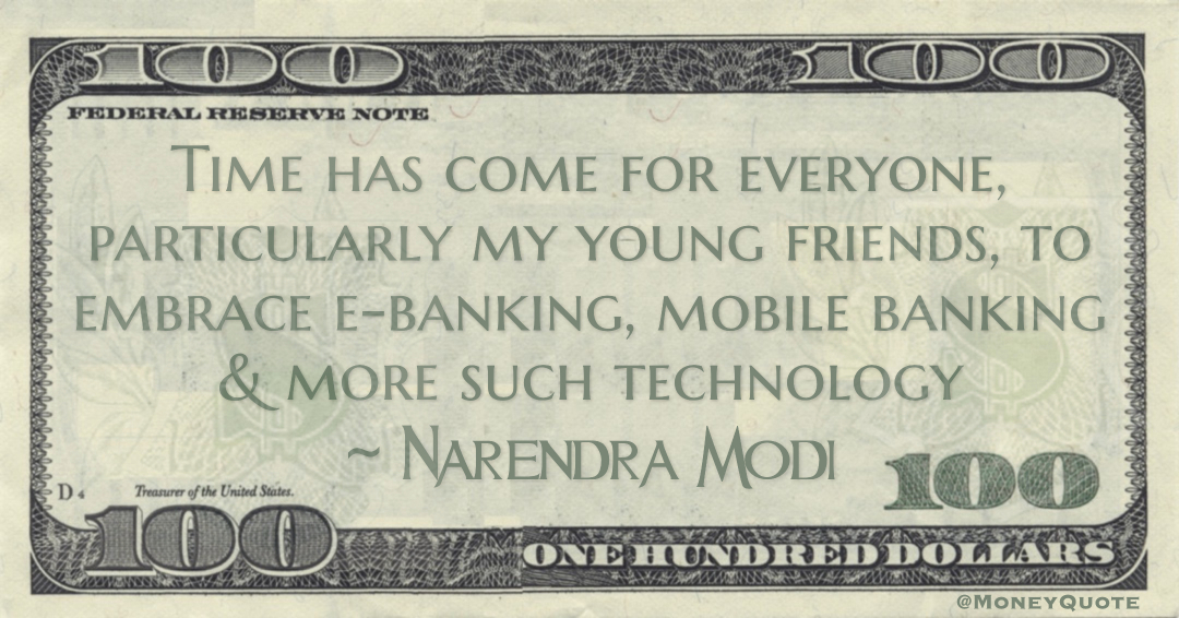 Time has come for everyone, particularly my young friends, to embrace e-banking, mobile banking & more such technology Quote