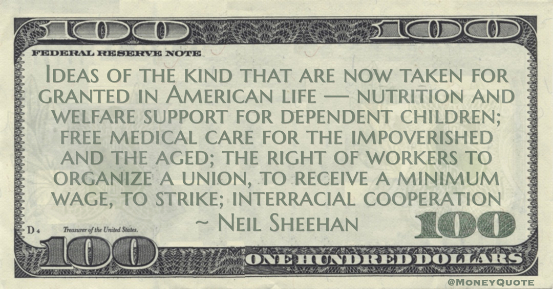 Neil Sheehan Welfare support for dependent children; free medical care for the impoverished and the aged; the right of workers to organize a union, to receive a minimum wage, to strike quote