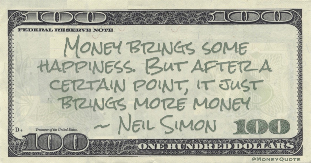 Money brings some happiness. But after a certain point, it just brings more money Quote