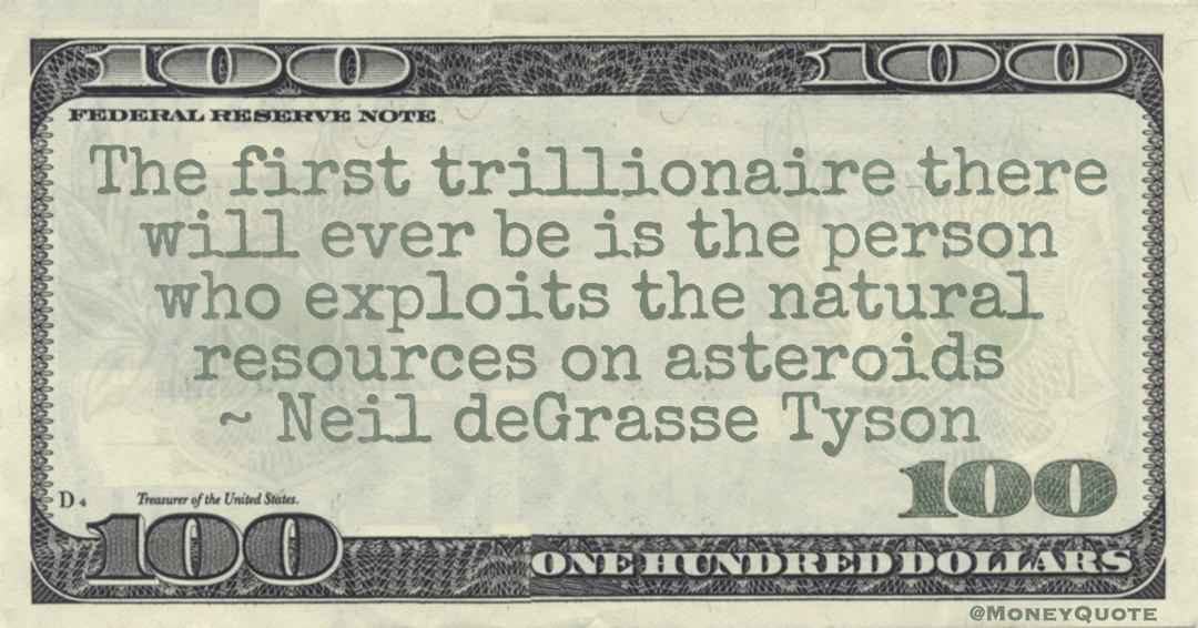 The first trillionaire there will ever be is the person who exploits the natural resources on asteroids Quote