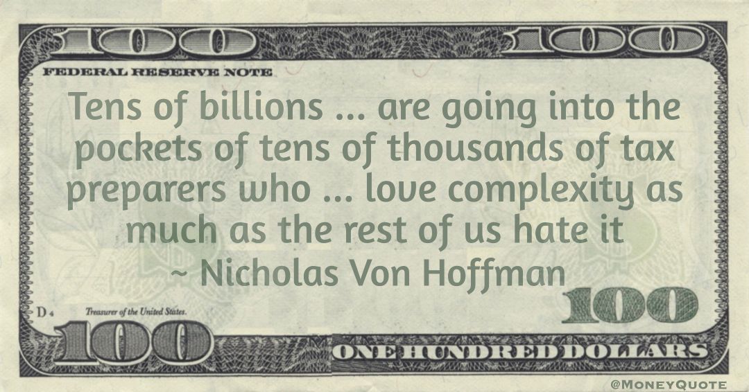 Tens of billions ... are going into the pockets of tens of thousands of tax preparers who ... love complexity as much as the rest of us hate it Quote