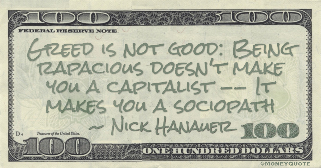 Greed is not good: Being rapacious doesn't make you a capitalist -- It makes you a sociopath Quote