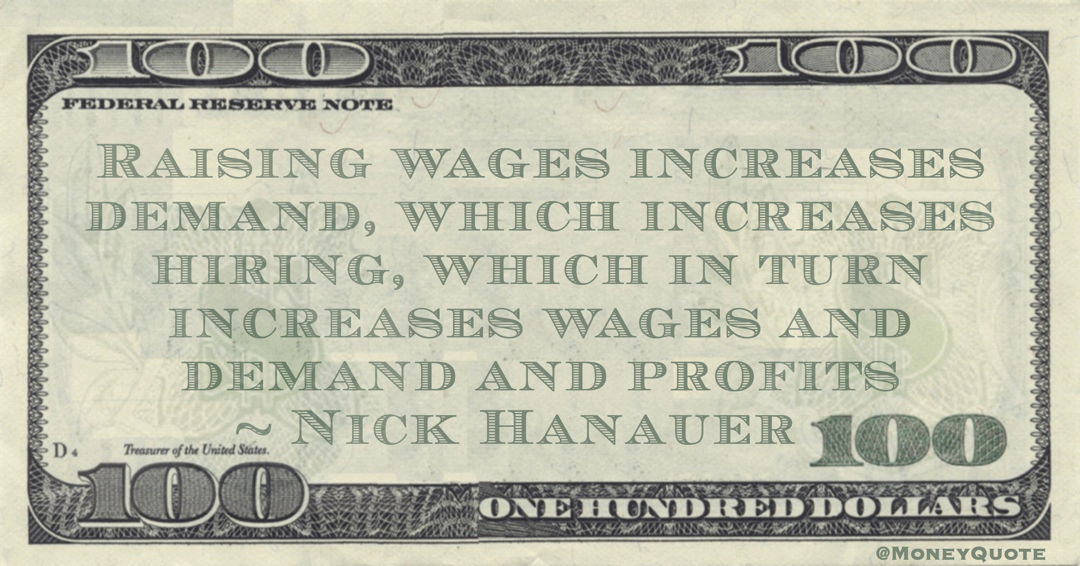 Raising wages increases demand, which increases hiring, which in turn increases wages and demand and profits Quote
