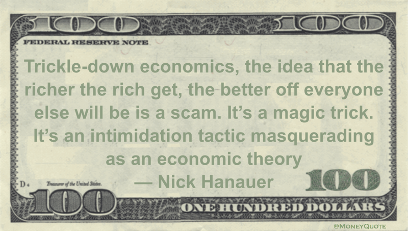 Trickle-down economics, the idea that the richer the rich get, the better off everyone else will be is a scam. It’s a magic trick. It’s an intimidation tactic masquerading as an economic theory Quote