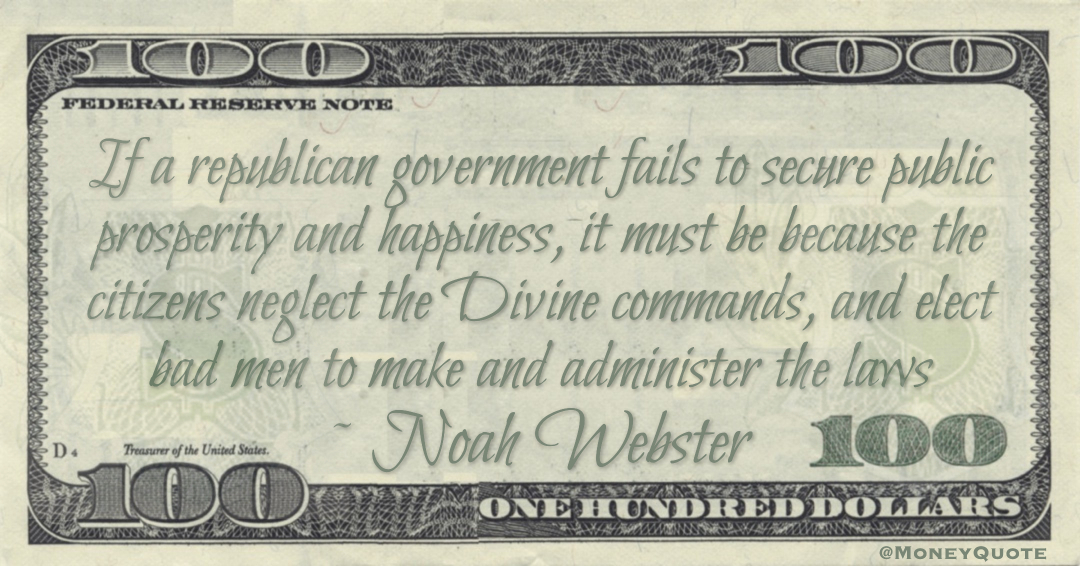 If a republican government fails to secure public prosperity and happiness, it must be because the citizens neglect the Divine commands, and elect bad men to make and administer the laws Quote