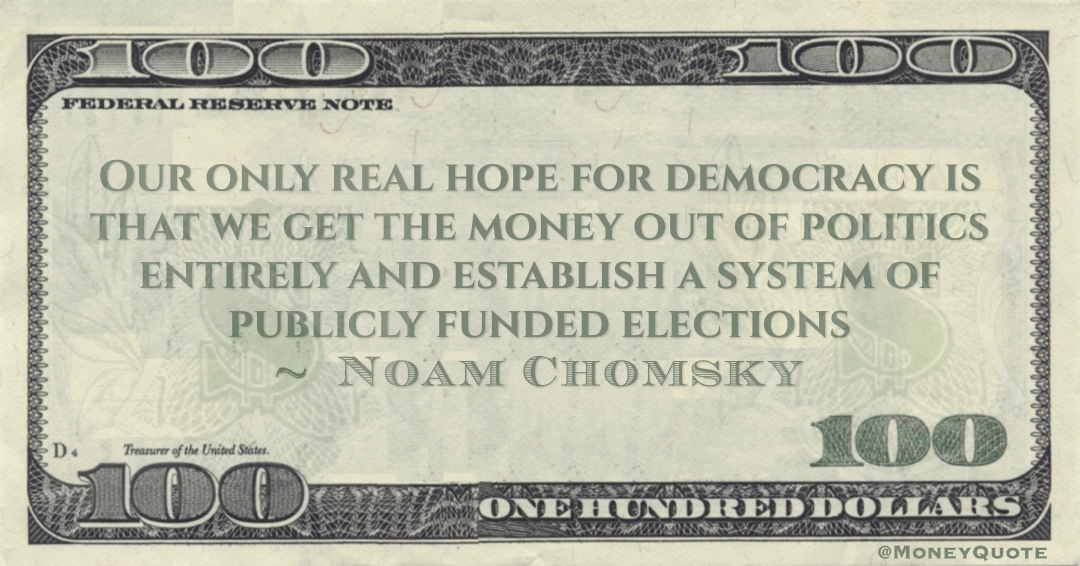 Our only real hope for democracy is that we get the money out of politics entirely and establish a system of publicly funded elections Quote