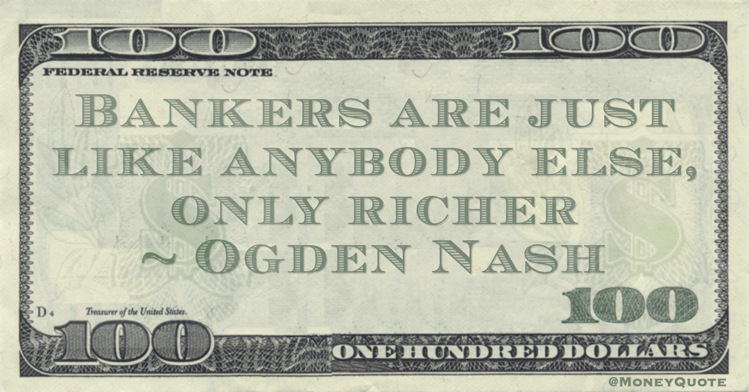 Bankers are just like anybody else, only richer Quote