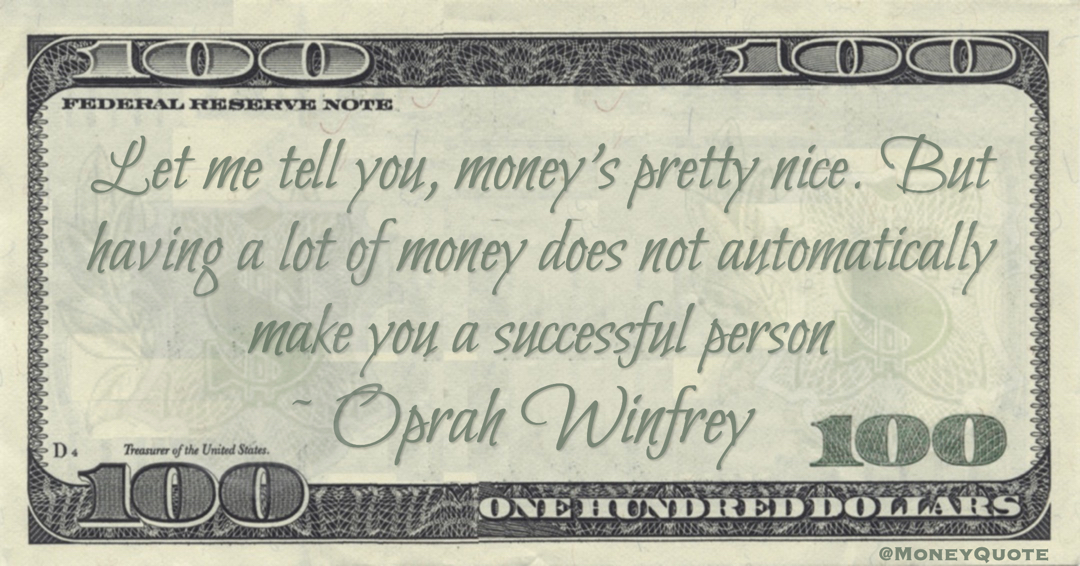 Let me tell you, money’s pretty nice. But having a lot of money does not automatically make you a successful person Quote