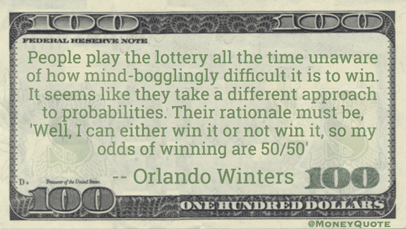 People play the lottery like rationale must be odds of winning 50/50 Quote