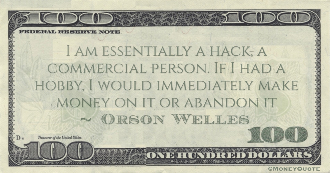 I am essentially a hack, a commercial person. If I had a hobby, I would immediately make money on it or abandon it Quote
