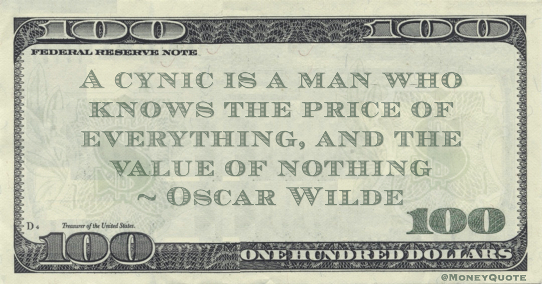 A cynic is a man who knows the price of everything, and the value of nothing Quote