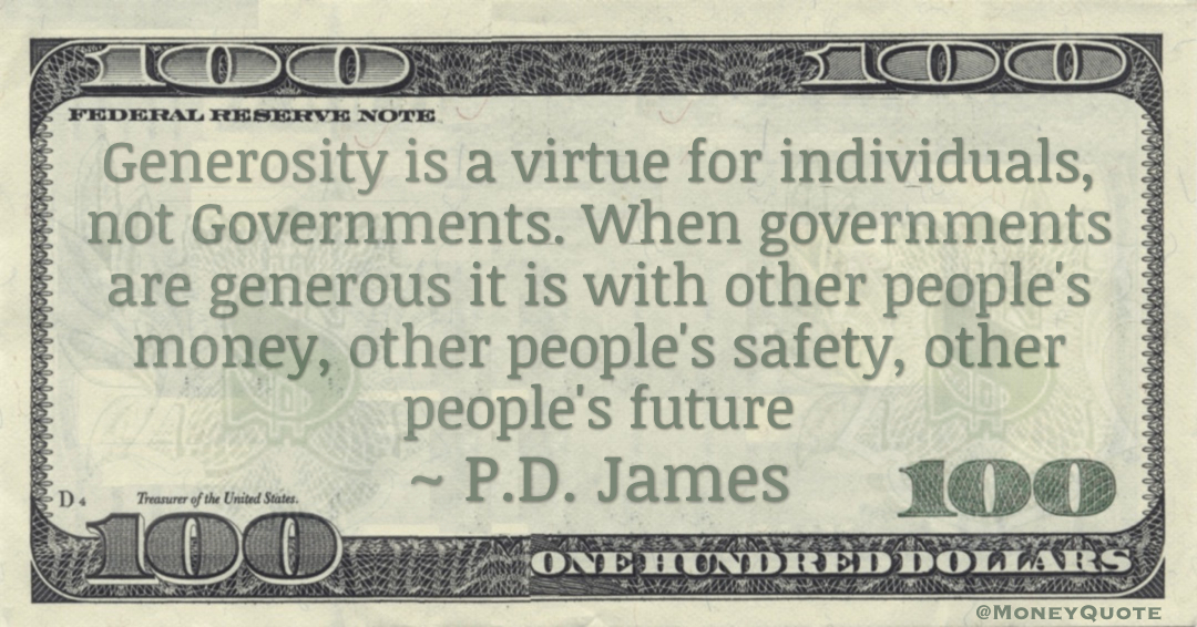 Generosity is a virtue for individuals, not Governments. When governments are generous it is with other people's money, other people's safety, other people's future Quote