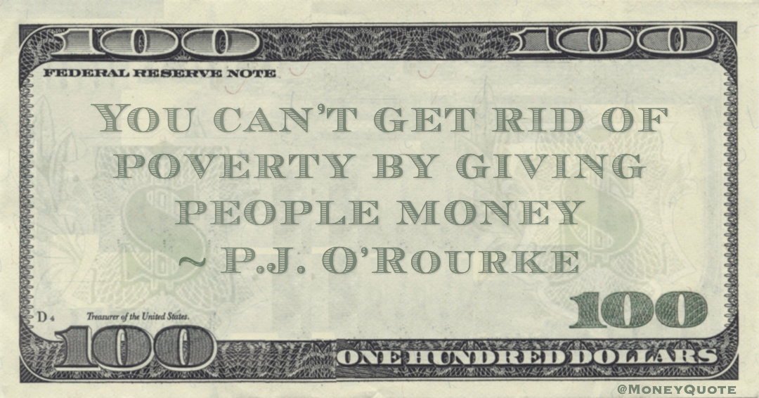 You can't get rid of poverty by giving people money Quote