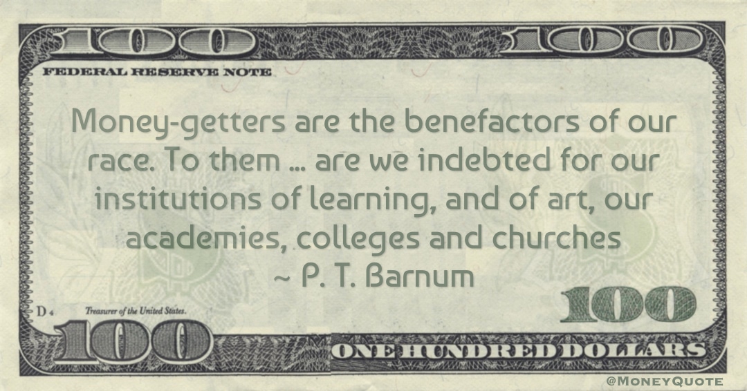 Money-getters are the benefactors of our race. To them ... are we indebted for our institutions of learning Quote