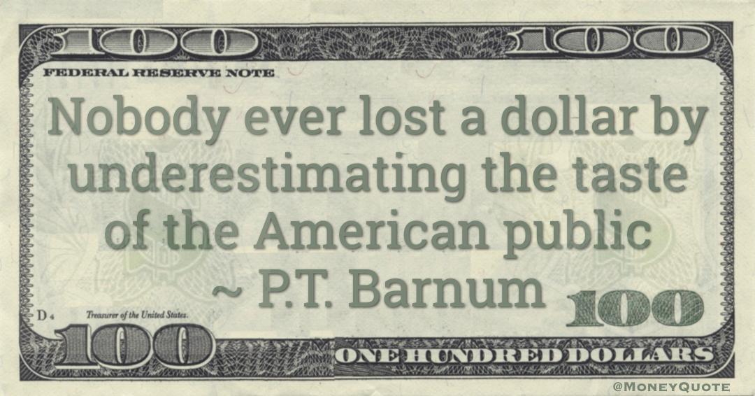 Nobody ever lost a dollar by underestimating the taste of the American public Quote