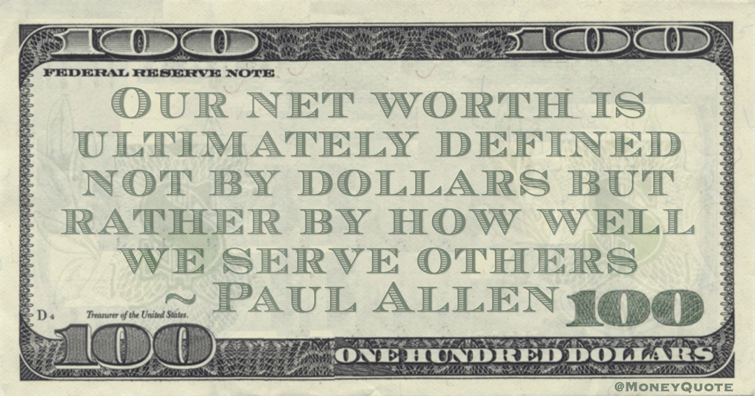 Our net worth is ultimately defined not by dollars but rather by how well we serve others Quote