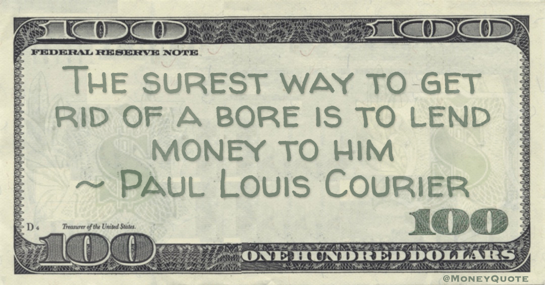 The surest way to get rid of a bore is to lend money to him Quote