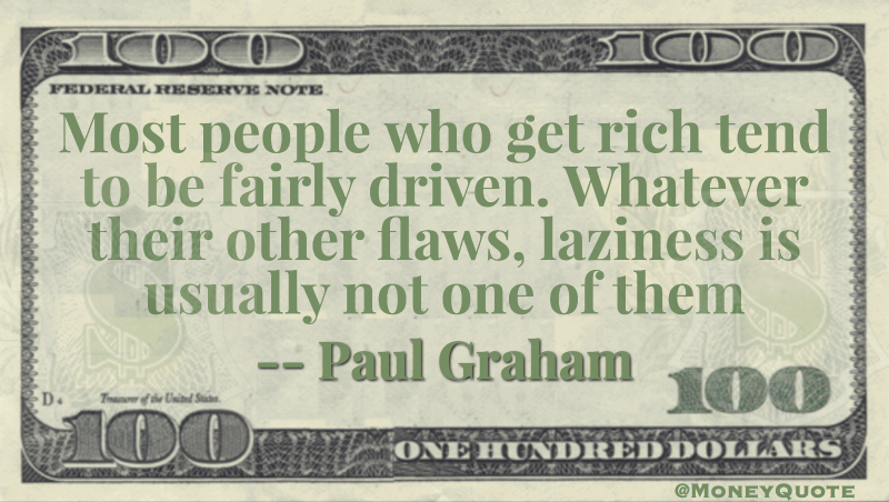 Most people who get rich tend to be fairly driven. Whatever their other flaws, laziness is usually not one of them Quote