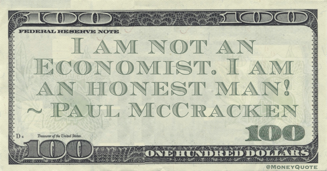 I am not an Economist. I am an honest man! Quote