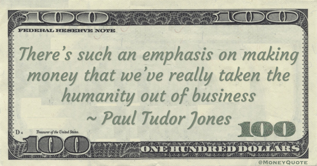 There’s such an emphasis on making money that we’ve really taken the humanity out of business Quote