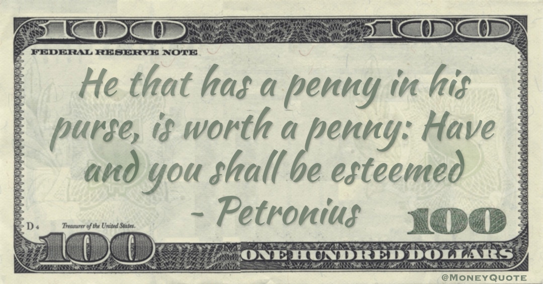 He that has a penny in his purse, is worth a penny: Have and you shall be esteemed Quote