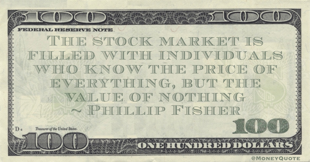 stock market is filled with individuals who know the price of everything, but the value of nothing Quote