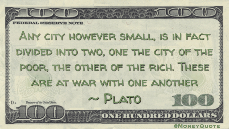 Any city however small, is in fact divided into two, one the city of the poor, the other of the rich. These are at war with one another Quote