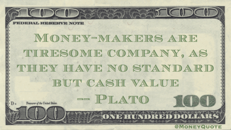 Money-makers are tiresome company, as they have no standard but cash value Quote