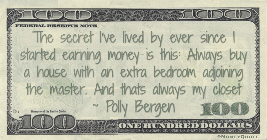 The secret I've lived by ever since I started earning money is this: Always buy a house with an extra bedroom adjoining the master. And that's always my closet Quote