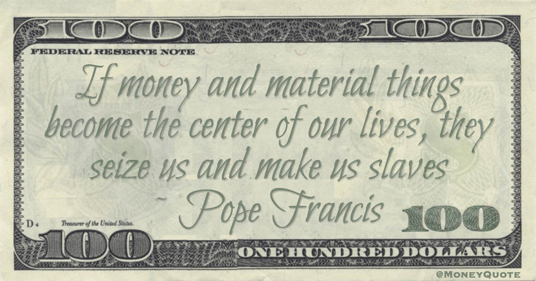 If money and material things become the center of our lives, they seize us and make us slaves Quote