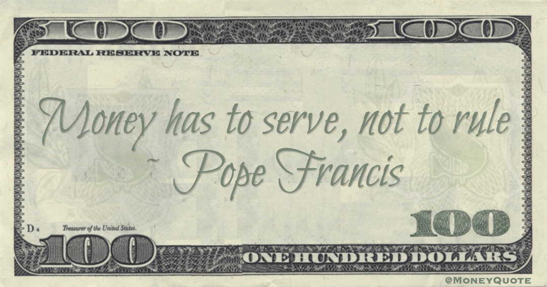 Money has to serve, not to rule Quote